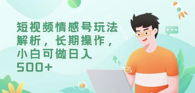 短视频情感号玩法解析，长期操作，小白可做日入500+【揭秘】-买得值资源库