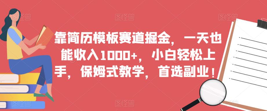 靠简历模板赛道掘金，一天也能收入1000+，小白轻松上手，保姆式教学，首选副业！-买得值资源库