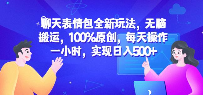 聊天表情包全新玩法，无脑搬运，100%原创，每天操作一小时，实现日入500+【揭秘】-买得值资源库