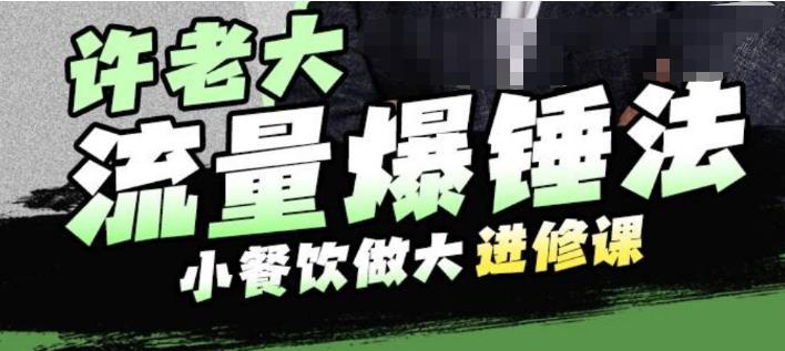 许老大流量爆锤法，小餐饮做大进修课，一年1000家店亲身案例大公开-买得值资源库