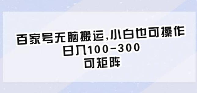 百家号无脑搬运，小白也可操作，日入100-300，可矩阵【仅揭秘】-买得值资源库