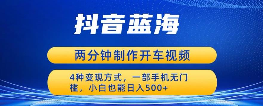 蓝海项目发布开车视频，两分钟一个作品，多种变现方式，一部手机无门槛小白也能日入500-买得值资源库