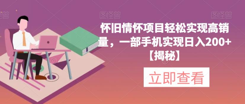 怀旧情怀项目轻松实现高销量，一部手机实现日入200+【揭秘】-买得值资源库