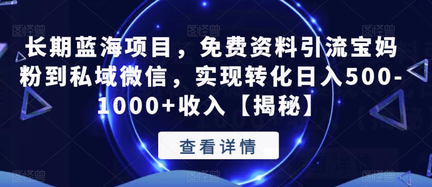 长期蓝海项目，免费资料引流宝妈粉到私域微信，实现转化日入500-1000+收入【揭秘】-买得值资源库