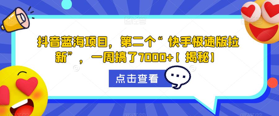 抖音蓝海项目，第二个“快手极速版拉新”，一周搞了7000+【揭秘】-买得值资源库
