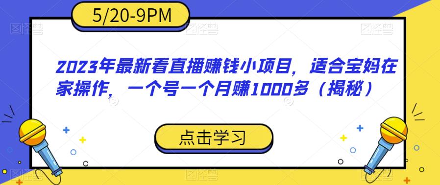 2023年最新看直播赚钱小项目，适合宝妈在家操作，一个号一个月赚1000多（揭秘）-买得值资源库