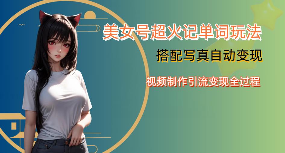 YY短视频系列美女号写真暴力变现第四期，美女号超火记单词玩法，视频制作引流变现全过程【揭秘】-买得值资源库