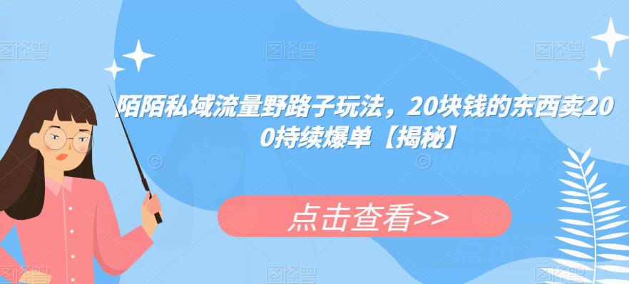 陌陌私域流量野路子玩法，20块钱的东西卖200持续爆单【揭秘】-买得值资源库