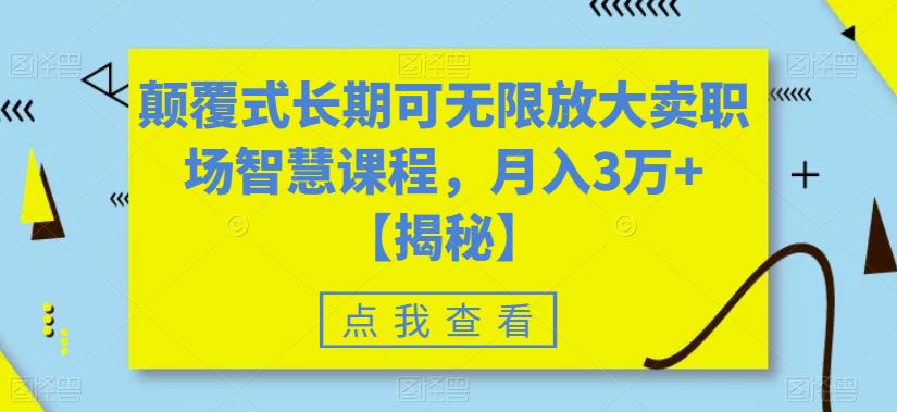 颠覆式长期可无限放大卖职场智慧课程，月入3万+【揭秘】-买得值资源库