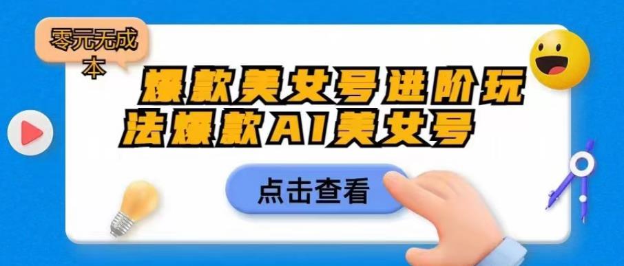 爆款美女号进阶玩法爆款AI美女号，日入1000零元无成本【揭秘】-买得值资源库