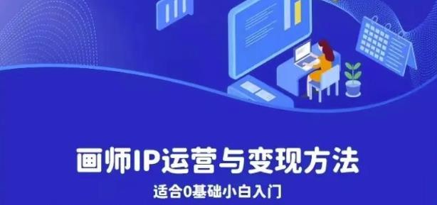 画师IP运营与变现方法，0基础小白进阶自由插画师系统课-买得值资源库