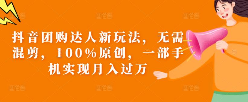 抖音团购达人新玩法，无需混剪，100%原创，一部手机实现月入过万【揭秘】-买得值资源库