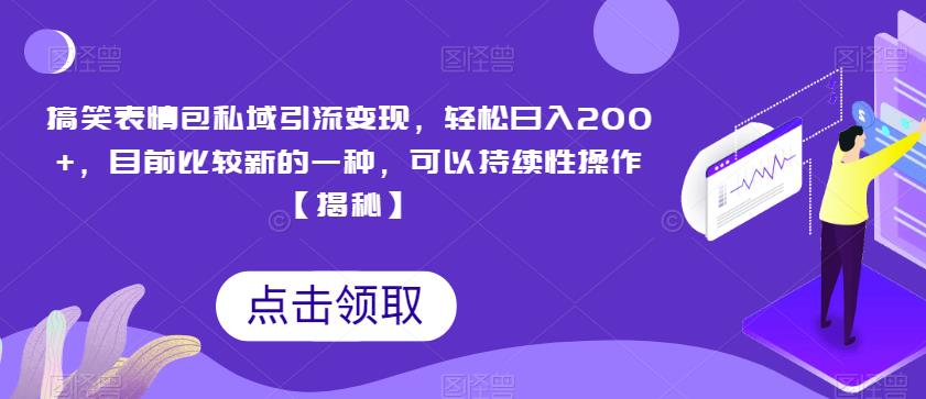 搞笑表情包私域引流变现，轻松日入200+，目前比较新的一种，可以持续性操作【揭秘】-买得值资源库