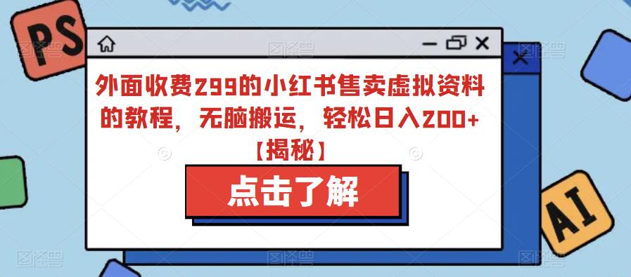 外面收费299的小红书售卖虚拟资料的教程，无脑搬运，轻松日入200+【揭秘】-买得值资源库