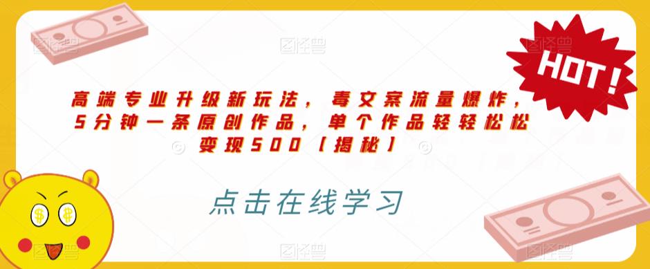 高端专业升级新玩法，毒文案流量爆炸，5分钟一条原创作品，单个作品轻轻松松变现500【揭秘】-买得值资源库