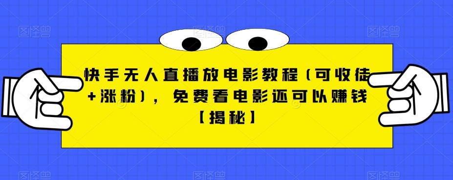 快手无人直播放电影教程(可收徒+涨粉)，免费看电影还可以赚钱【揭秘】-买得值资源库