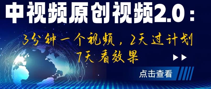 中视频原创视频2.0：3分钟一个视频，2天过计划，7天看效果【揭秘】-买得值资源库