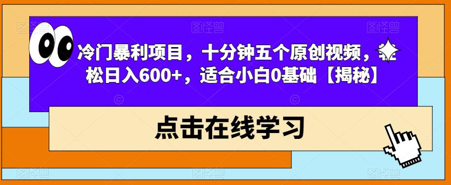 冷门暴利项目，十分钟五个原创视频，轻松日入600+，适合小白0基础【揭秘】-买得值资源库