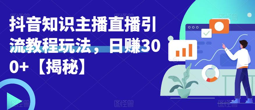 宝哥抖音知识主播直播引流教程玩法，日赚300+【揭秘】-买得值资源库
