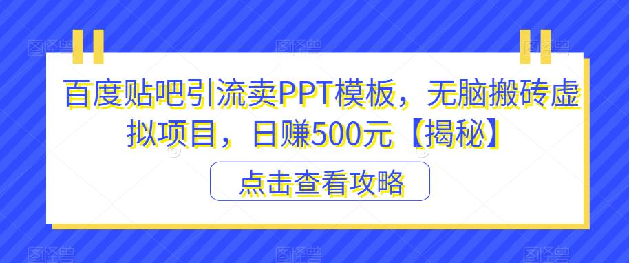 百度贴吧引流卖PPT模板，无脑搬砖虚拟项目，日赚500元【揭秘】-买得值资源库