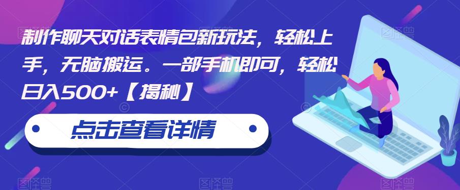 制作聊天对话表情包新玩法，轻松上手，无脑搬运。一部手机即可，轻松日入500+【揭秘】-买得值资源库