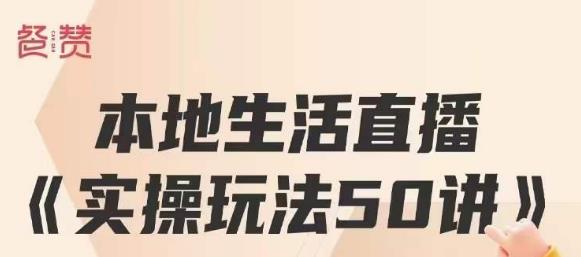餐赞·本地生活直播实操玩法50讲，打造高转化直播模式，实现百万营收-买得值资源库