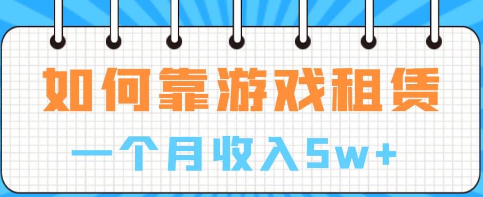 如何靠游戏租赁业务一个月收入5w+【揭秘】-买得值资源库