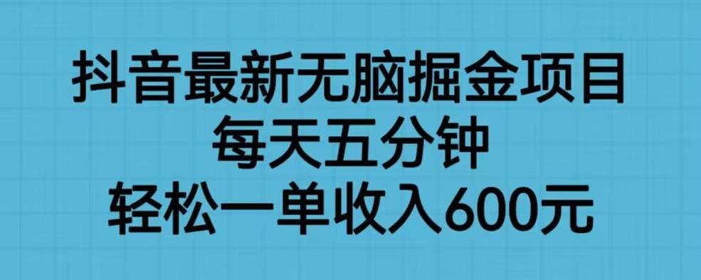 抖音最新无脑掘金项目，每天五分钟，轻松一单收入600元【揭秘】-买得值资源库
