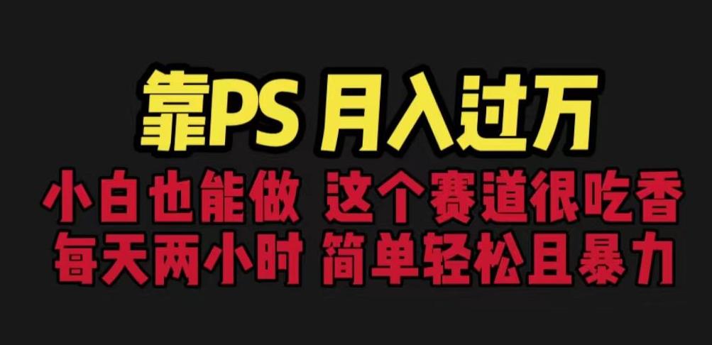 靠PS月入过万，小白做这个赛道很吃香。每天两小时，简单轻松且暴利【揭秘】-买得值资源库