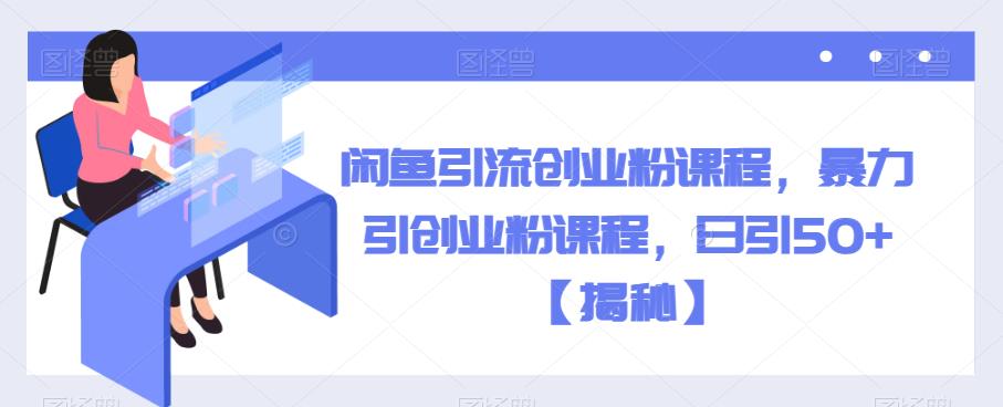 闲鱼引流创业粉课程，暴力引创业粉课程，日引50+【揭秘】-买得值资源库