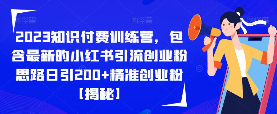 2023知识付费训练营，包含最新的小红书引流创业粉思路日引200+精准创业粉【揭秘】-买得值资源库