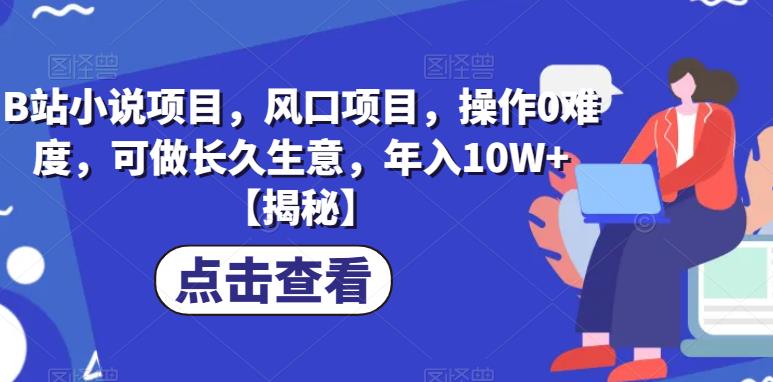 B站小说项目，风口项目，操作0难度，可做长久生意，年入10W+【揭秘】-买得值资源库