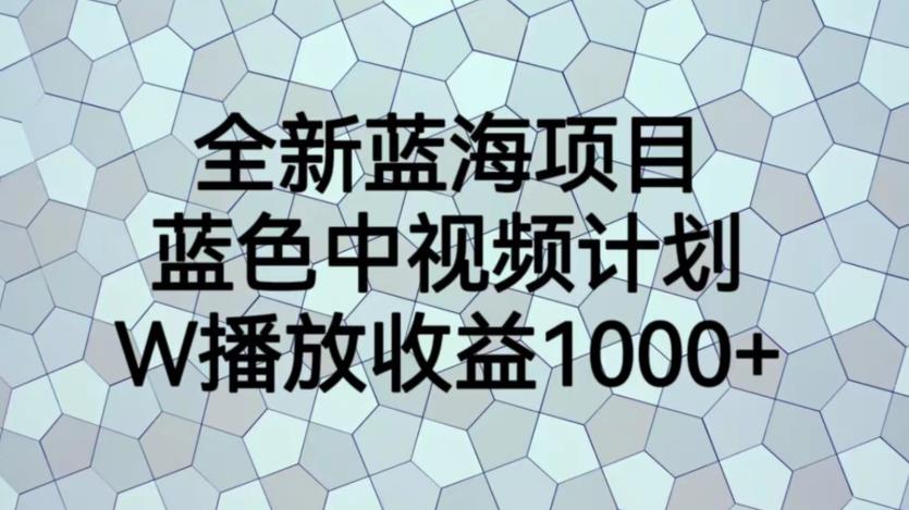 全新蓝海项目，蓝色中视频计划，1W播放量1000+【揭秘】-买得值资源库