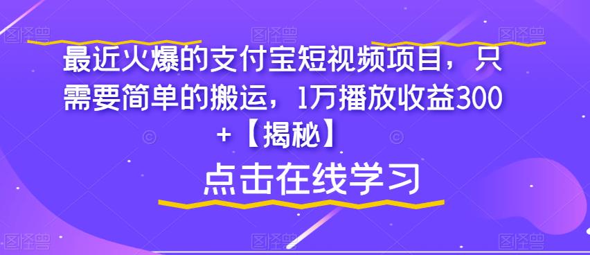 最近火爆的支付宝短视频项目，只需要简单的搬运，1万播放收益300+【揭秘】-买得值资源库