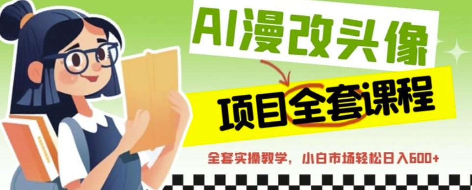 AI漫改头像全套课程，实操变现，小白轻轻松松日入600+-买得值资源库
