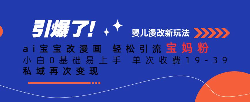 ai宝宝改漫画，轻松引流宝妈粉，小白0基础易上手，单次收费19-39，私域再次变现+【揭秘】-买得值资源库