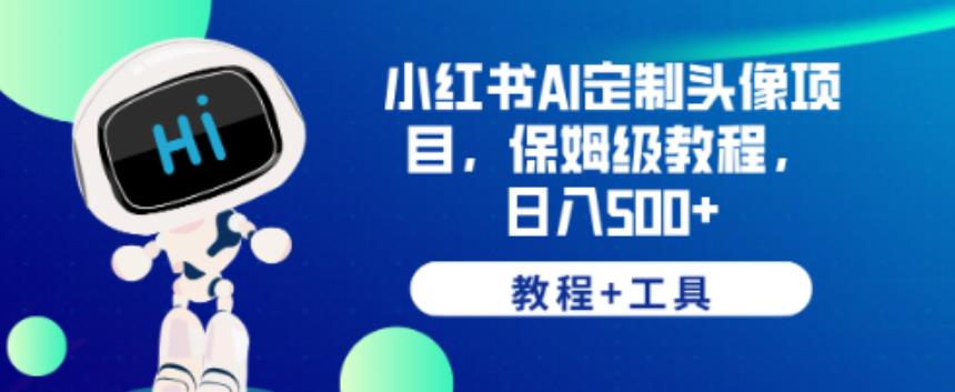 小红书AI定制头像项目，保姆级教程，日入500+【教程+工具】【揭秘】-买得值资源库