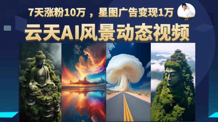 云天AI风景动图视频制作，7天涨粉10万，星图广告变现1万-买得值资源库