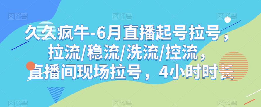 久久疯牛-6月直播起号拉号，拉流/稳流/洗流/控流，​直播间现场拉号，4小时时长-买得值资源库