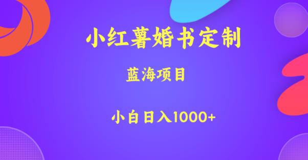 小红薯婚书定制，蓝海项目，小白日入1000+【揭秘】-买得值资源库