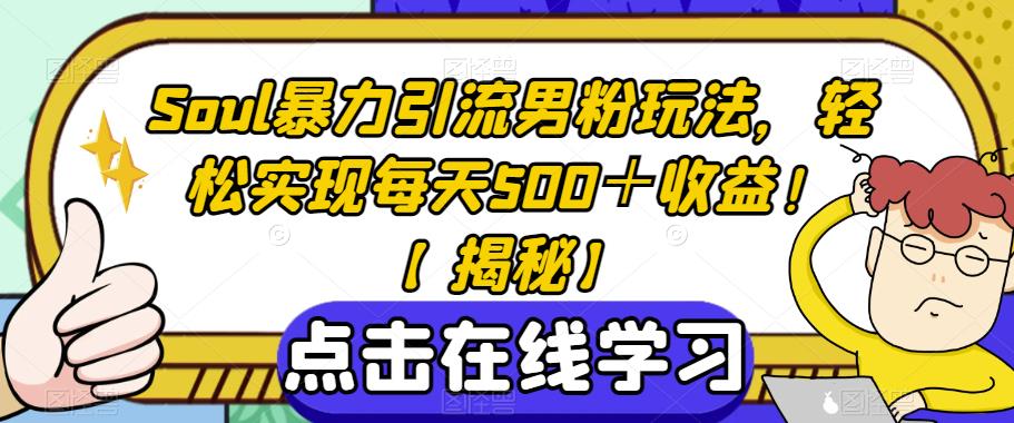 Soul暴力引流男粉玩法，轻松实现每天500＋收益！【揭秘】-买得值资源库