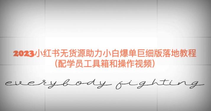 2023小红书无货源助力小白爆单巨细版落地教程（配学员工具箱和操作视频）【揭秘】-买得值资源库