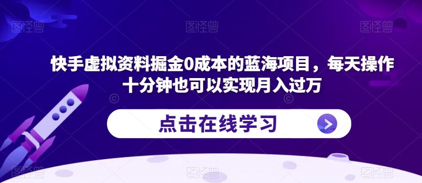 快手虚拟资料掘金0成本的蓝海项目，每天操作十分钟也可以实现月入过万【揭秘】-买得值资源库