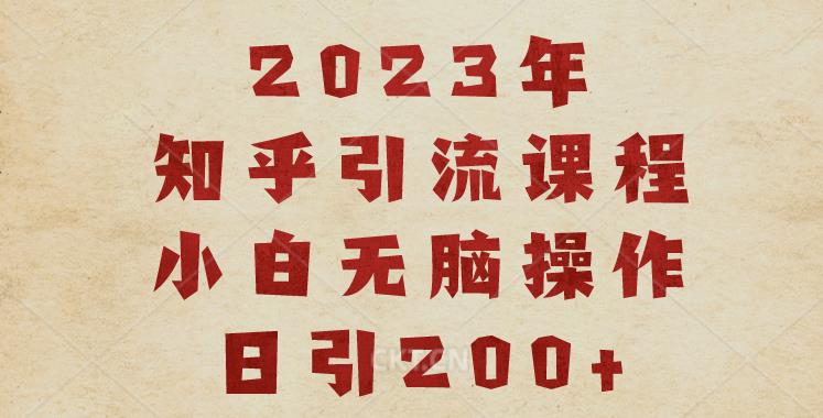 2023知乎引流课程，小白无脑操作日引200+【揭秘】-买得值资源库