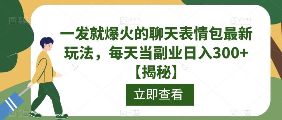 一发就爆火的聊天表情包最新玩法，每天当副业日入300+【揭秘】-买得值资源库
