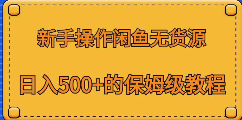 新手操作闲鱼无货源，日入500+的保姆级教程【揭秘】-买得值资源库