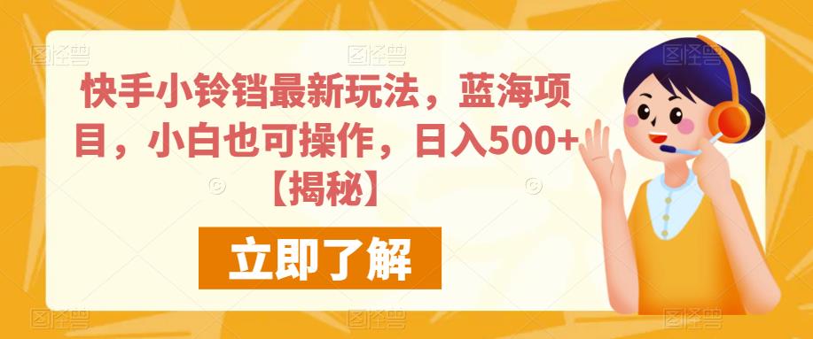 快手小铃铛最新玩法，蓝海项目，小白也可操作，日入500+【揭秘】-买得值资源库