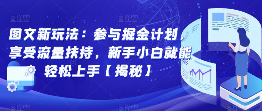 图文新玩法：参与掘金计划，享受流量扶持，新手小白就能轻松上手【揭秘】-买得值资源库