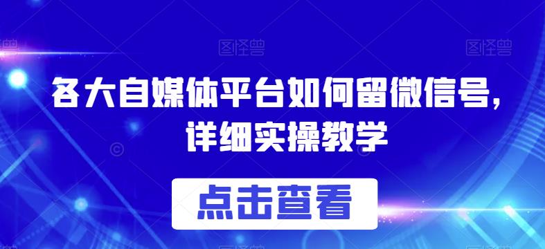 各大自媒体平台如何留微信号，详细实操教学【揭秘】-买得值资源库
