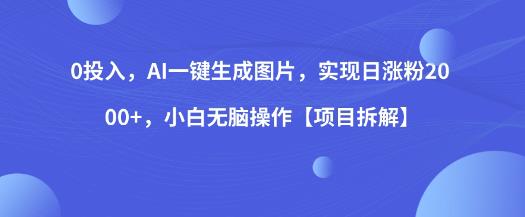 0投入，AI一键生成图片，实现日涨粉2000+，小白无脑操作【项目拆解】-买得值资源库